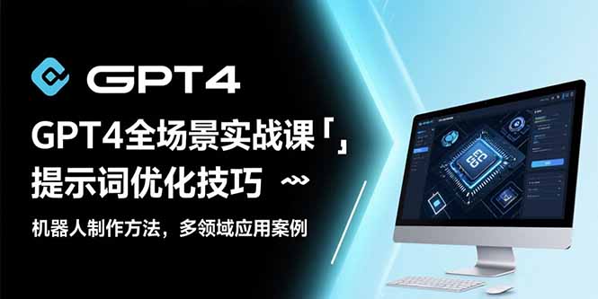 GPT4全场景实战课：提示词优化技巧，机器人制作方法，多领域应用案例-财兔窝项目网