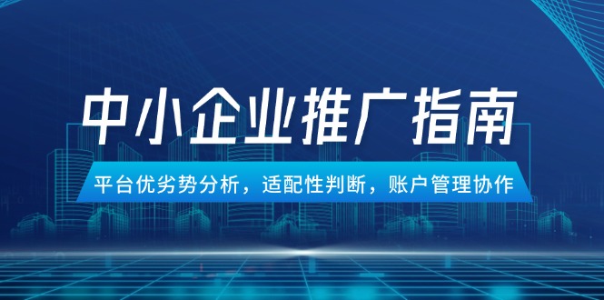 中小企业竞价推广指南，平台优劣势分析，适配性判断，账户管理协作-财兔窝项目网