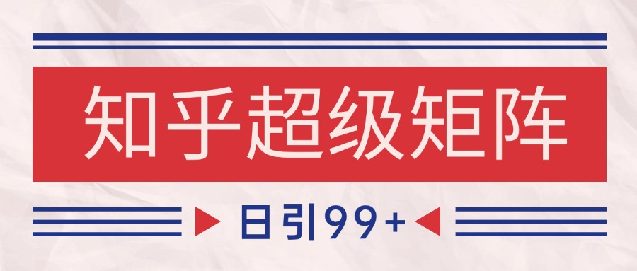 知乎超级矩阵玩法引流高质量精准粉SEO覆盖 日变现4000+-财兔窝项目网