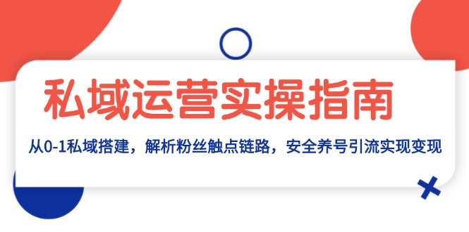 私域运营实操指南：从0-1私域搭建，解析粉丝触点链路，安全养号引流变现-财兔窝项目网