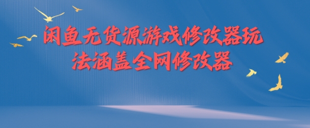 闲鱼无货源游戏修改器玩法涵盖全网修改器-财兔窝项目网
