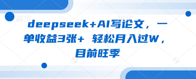 deepseek+AI写论文，一单收益3张+ 轻松月入过W，目前旺季-财兔窝项目网