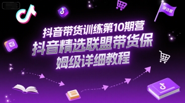 抖音带货训练第10期营，抖音精选联盟带货保姆级详细教程-财兔窝项目网