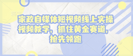 家政自媒体短视频线上实操视频教学，抓住黄金赛道，抢先领跑!-财兔窝项目网