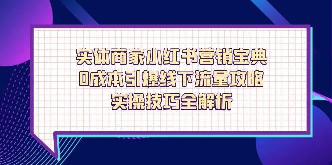 实体商家小红书营销宝典，0成本引爆线下流量攻略，实操技巧全解析-财兔窝项目网