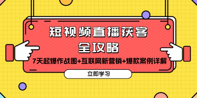 短视频直播获客全攻略：7天起爆作战图+互联网新营销+爆款案例详解-财兔窝项目网
