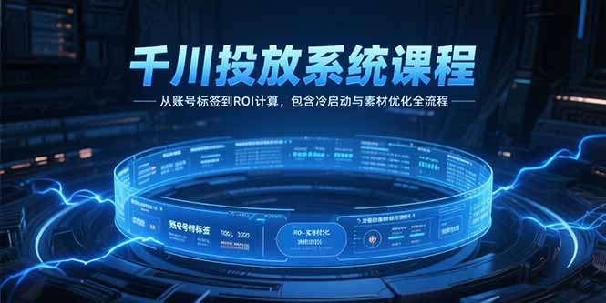 千川投放系统课程，从账号标签到ROI计算，包含冷启动与素材优化全流程-财兔窝项目网
