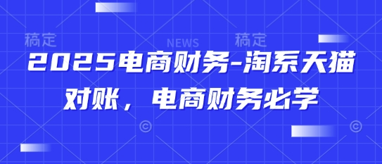 2025电商财务-淘系天猫对账，电商财务必学-财兔窝项目网