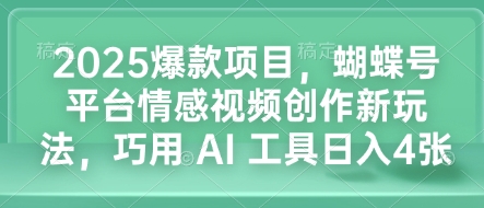 2025爆款项目，蝴蝶号平台情感视频创作新玩法，巧用 AI 工具日入4张-财兔窝项目网