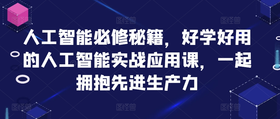 人工智能必修秘籍，好学好用的人工智能实战应用课，一起拥抱先进生产力-财兔窝项目网