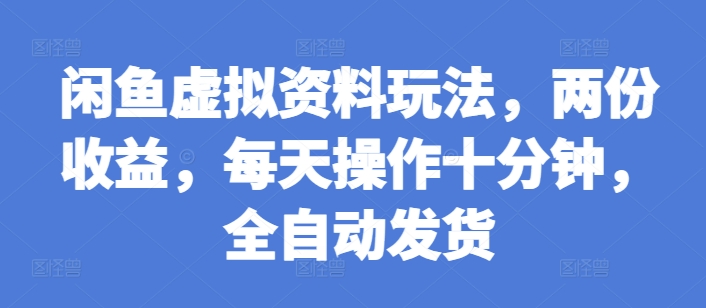 闲鱼虚拟资料玩法，两份收益，每天操作十分钟，全自动发货【揭秘】-财兔窝项目网