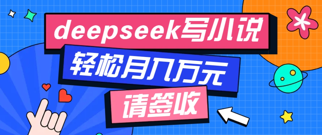 利用Deepseek写小说，零门槛AI小说创作全攻略，新手也能轻松学会提升收入-财兔窝项目网