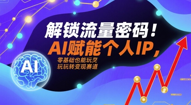 解锁流量密码！AI赋能个人IP，零基础也能玩转变现赛道-财兔窝项目网