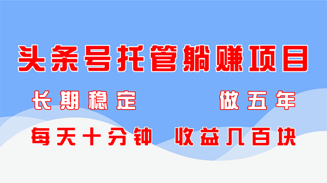 头条号托管躺赚项目，长期稳定，可做五年，每天十分钟，收益几百块-财兔窝项目网