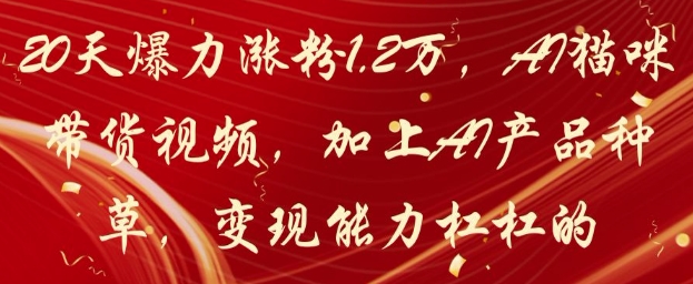 20天爆力涨粉1.2W，AI猫咪带货视频，加上AI产品种草，变现能力杠杠的-财兔窝项目网