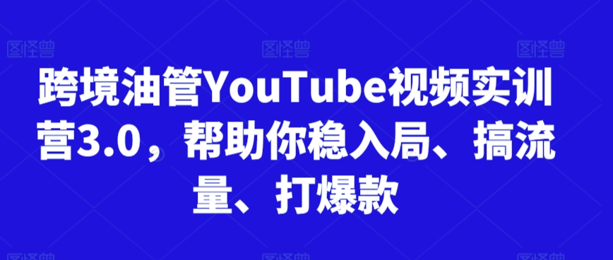 跨境油管YouTube视频实训营3.0，帮助你稳入局、搞流量、打爆款(更新2025)-财兔窝项目网