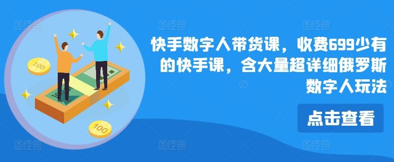 快手数字人带货课，收费699少有的快手课，含大量超详细俄罗斯数字人玩法-财兔窝项目网