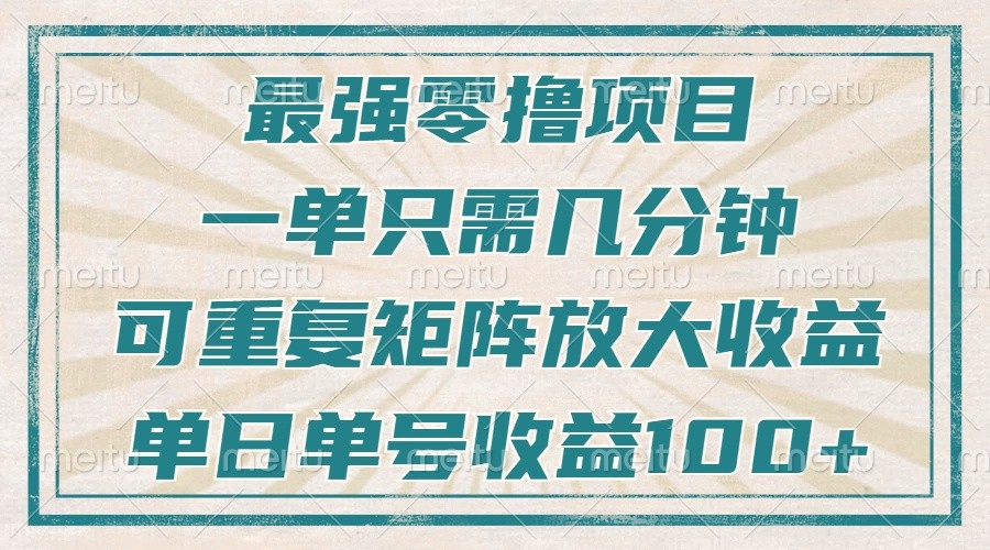 最强零撸项目，解放双手，几分钟可做一次，可矩阵放大撸收益，单日轻松收益100+，-财兔窝项目网