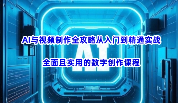 AI与视频制作全攻略从入门到精通实战，全面且实用的数字创作课程(更新3月)-财兔窝项目网