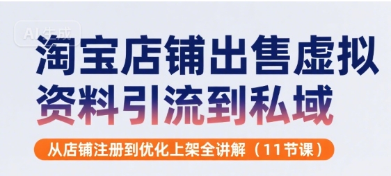淘宝店铺出售虚拟资料引流到私域，从店铺注册到优化上架全讲解(11节课)-财兔窝项目网