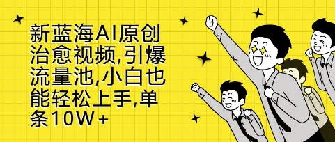 新蓝海AI原创治愈视频，引爆流量池，小白也能轻松上手，篇篇10W+【揭秘】-财兔窝项目网