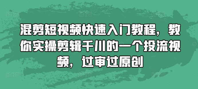 混剪短视频快速入门教程，教你实操剪辑千川的一个投流视频，过审过原创-财兔窝项目网