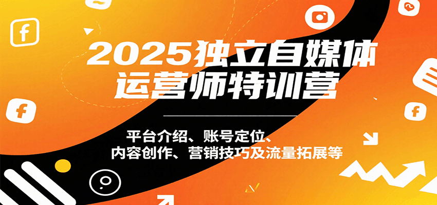 2025独立自媒体运营师特训营：平台介绍、账号定位、内容创作、营销技巧及流量拓展等-财兔窝项目网