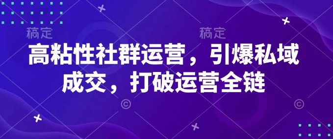 高粘性社群运营，引爆私域成交，打破运营全链-财兔窝项目网