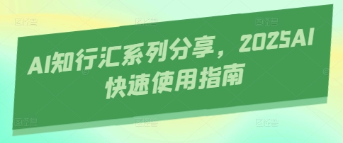 AI知行汇系列分享，2025AI快速使用指南-财兔窝项目网