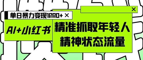 AI+小红书图文，精准抓取年轻人精神状态流量，单日暴力变现多张-财兔窝项目网