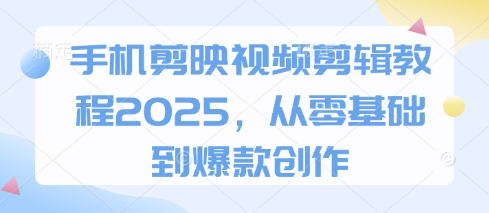 手机剪映视频剪辑教程2025，从零基础到爆款创作-财兔窝项目网