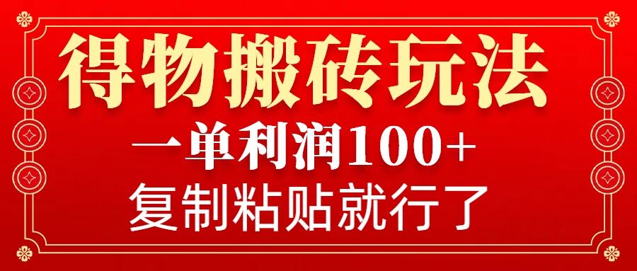 得物搬砖无门槛玩法，一单利润100+，无脑操作会复制粘贴就行-财兔窝项目网