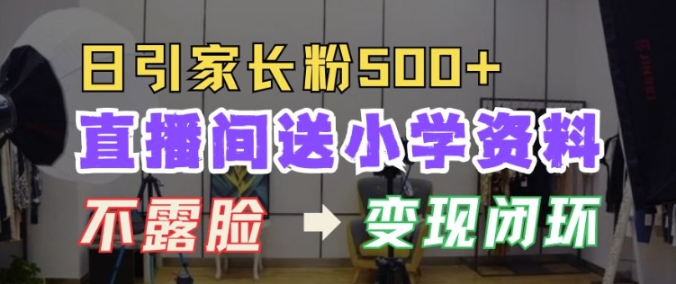 直播间送小学资料，每天引流家长粉500+，变现闭环模式【揭秘】-财兔窝项目网