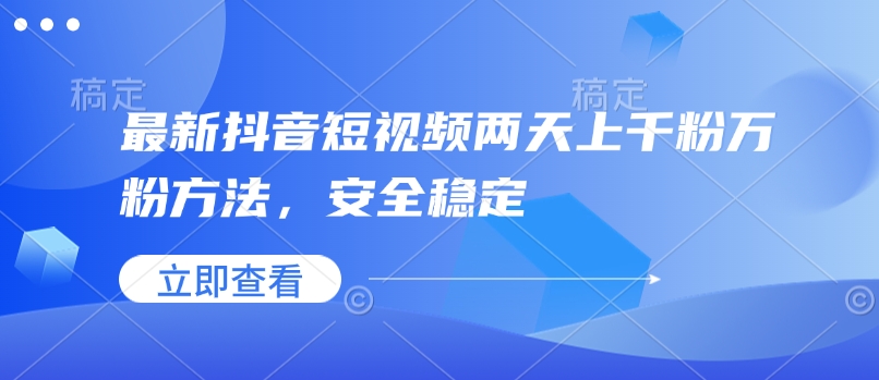 最新抖音短视频两天上千粉万粉方法，安全稳定-财兔窝项目网