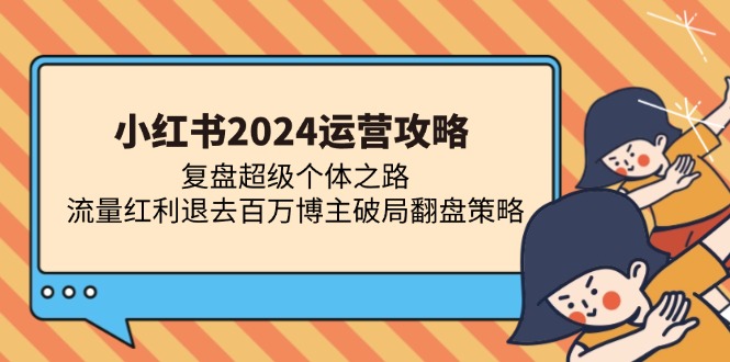小红书2024运营攻略：复盘超级个体之路 流量红利退去百万博主破局翻盘-财兔窝项目网