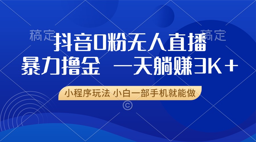 抖音0粉无人直播暴力掘金，一天躺赚3K+，小白一部手机就能做-财兔窝项目网