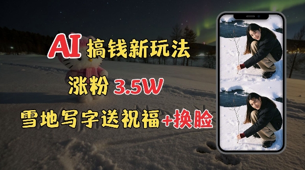 冬季搞钱新玩法，雪地写字表白送祝福、换脸，用免费AI手把手教你制作，轻松涨粉3.5w，接单到手软-财兔窝项目网