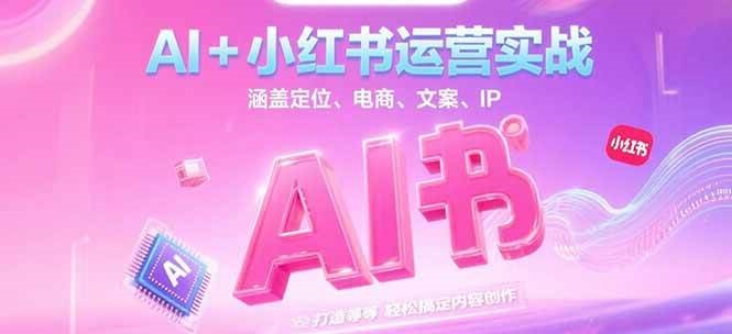 AI+小红书运营实战，涵盖定位、电商、文案、IP 打造等，轻松搞定内容创作-财兔窝项目网