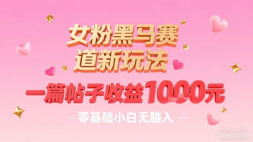 女粉黑马赛道新玩法，一篇帖子收益1k，零基础小白无脑入非常适合-财兔窝项目网
