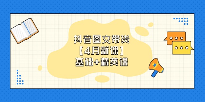 抖音图文带货【4月新课】基础+精英课：0基础小白必学 掌握各赛道带货技巧-财兔窝项目网