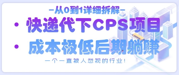 从0到1详细拆解快递代下CPS项目，一个一直被人忽视的行业！-财兔窝项目网