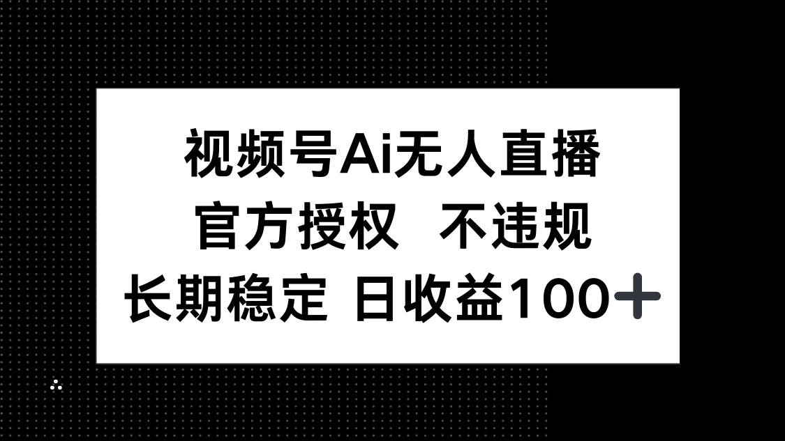视频号AI无人直播，官方授权 不违规，单日平均收益100+-财兔窝项目网