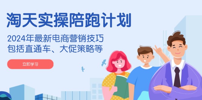 淘天实操陪跑计划，2024年最新电商营销技巧，包括直通车、大促策略等-财兔窝项目网