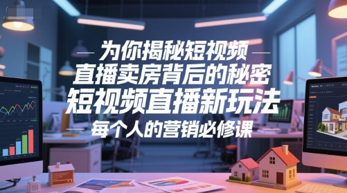 为你揭秘短视频直播卖房背后的秘密，短视频直播新玩法，每个人的营销必修课-财兔窝项目网