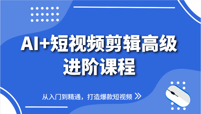 AI+短视频剪辑高级进阶课程，从入门到精通，打造爆款短视频-财兔窝项目网