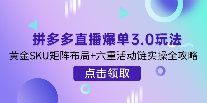 拼多多直播爆单3.0玩法解析，黄金SKU矩阵布局+六重活动链实操全攻略-财兔窝项目网