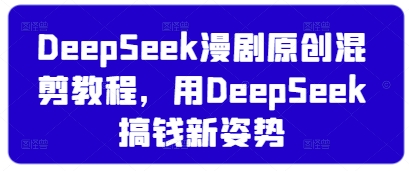 DeepSeek漫剧原创混剪教程，用DeepSeek搞钱新姿势-财兔窝项目网