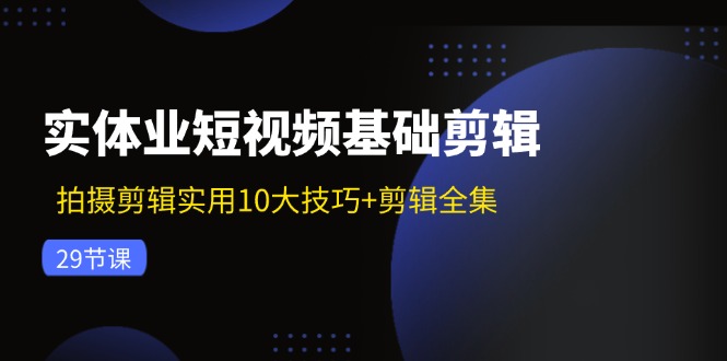 实体业短视频基础剪辑：拍摄剪辑实用10大技巧+剪辑全集(29节-财兔窝项目网
