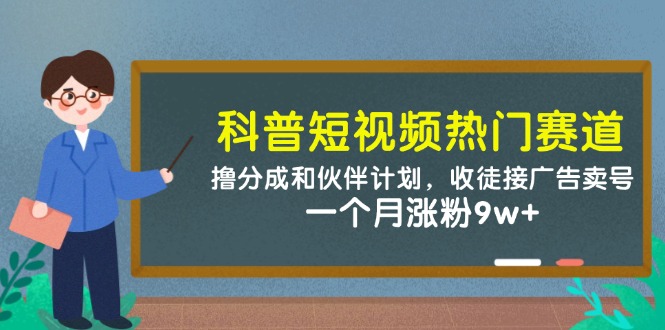 科普短视频热门赛道：撸分成和伙伴计划，收徒接广告卖号，一个月涨粉9w+-财兔窝项目网