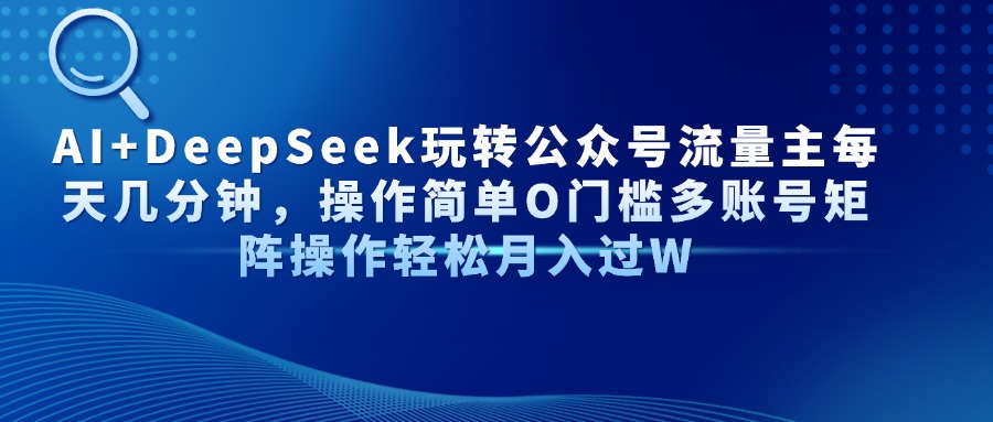 AI+DeepSeek玩转公众号流量主每天几分钟，操作简单O门槛多账号矩阵操作…-财兔窝项目网